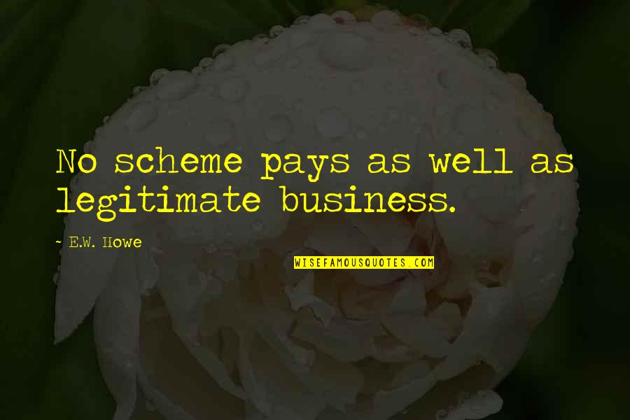 Into The Still Blue Book Quotes By E.W. Howe: No scheme pays as well as legitimate business.