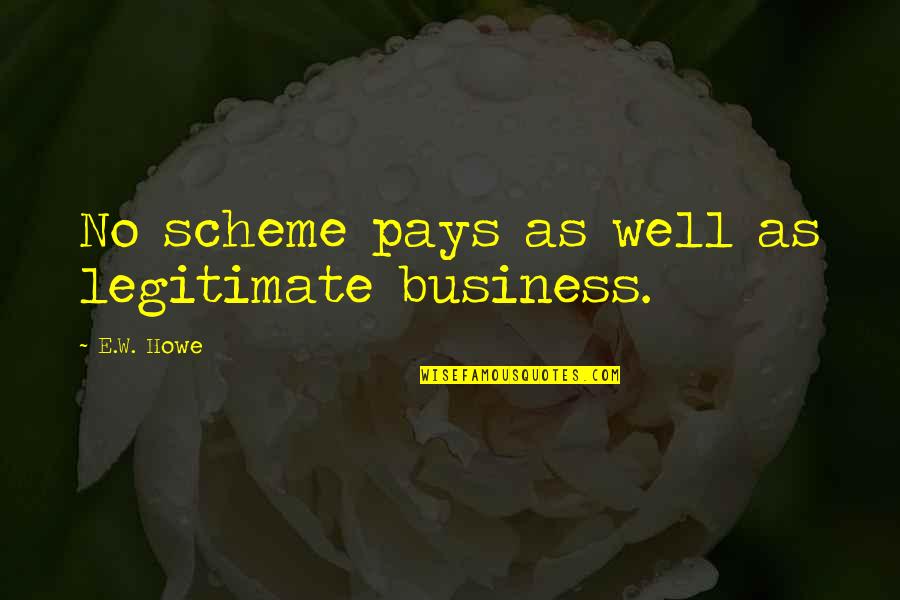 Into The Still Blue Book Quotes By E.W. Howe: No scheme pays as well as legitimate business. Into The Still Blue Book Quotes By E.W. Howe: No scheme pays as well as legitimate business.