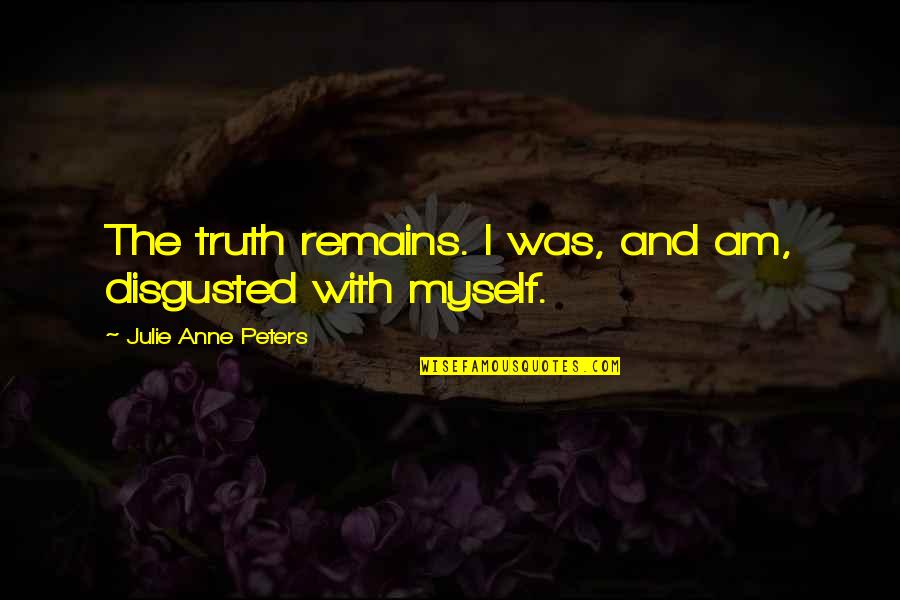 Into The Storm Imdb Quotes By Julie Anne Peters: The truth remains. I was, and am, disgusted Into The Storm Imdb Quotes By Julie Anne Peters: The truth remains. I was, and am, disgusted