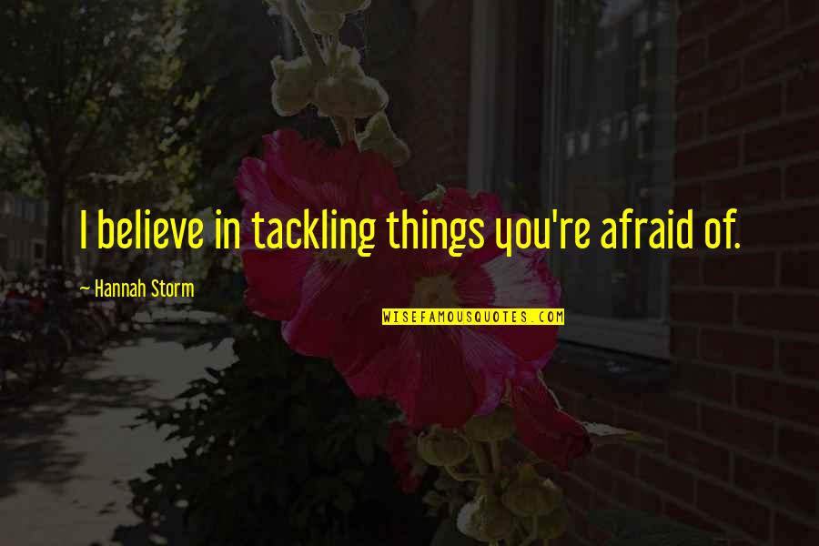 Into The Storm Quotes By Hannah Storm: I believe in tackling things you're afraid of.