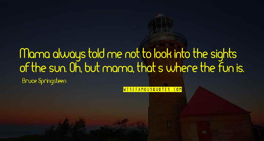 Into The Sun Quotes By Bruce Springsteen: Mama always told me not to look into