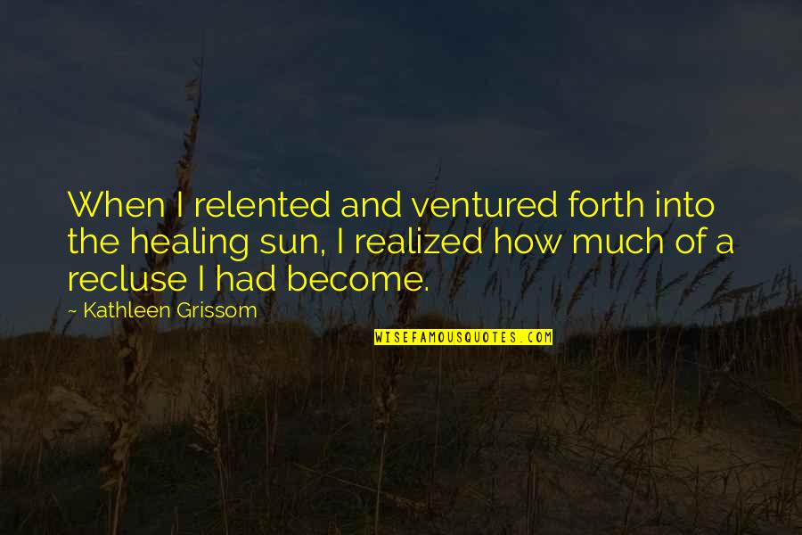 Into The Sun Quotes By Kathleen Grissom: When I relented and ventured forth into the