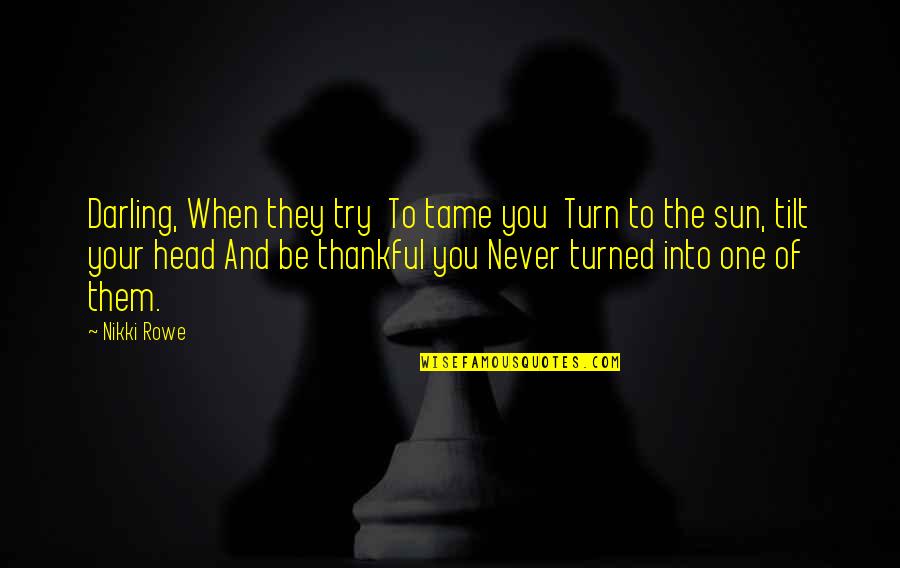 Into The Sun Quotes By Nikki Rowe: Darling, When they try To tame you Turn