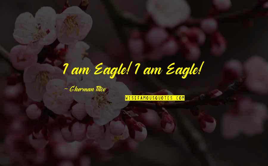 Into The Wild Ethos Pathos Logos Quotes By Gherman Titov: I am Eagle! I am Eagle!