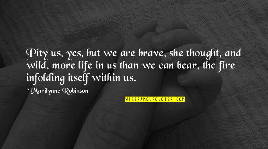 Into The Wild Life Quotes By Marilynne Robinson: Pity us, yes, but we are brave, she