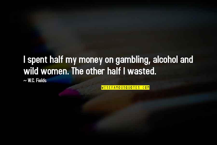 Into The Wild Money Quotes By W.C. Fields: I spent half my money on gambling, alcohol