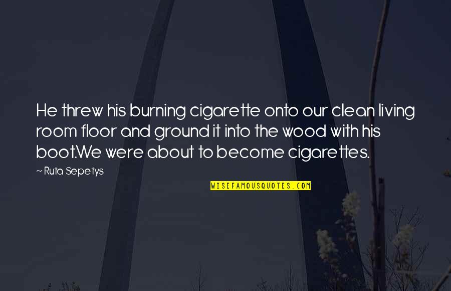 Into The Wood Quotes By Ruta Sepetys: He threw his burning cigarette onto our clean
