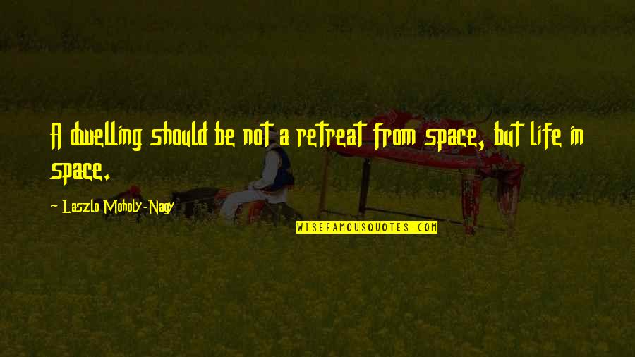 Into The Woods Memorable Quotes By Laszlo Moholy-Nagy: A dwelling should be not a retreat from