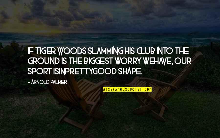 Into The Woods Quotes By Arnold Palmer: If Tiger Woods slamming his club into the