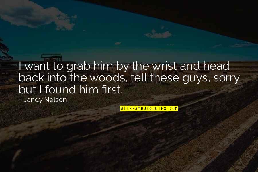 Into The Woods Quotes By Jandy Nelson: I want to grab him by the wrist