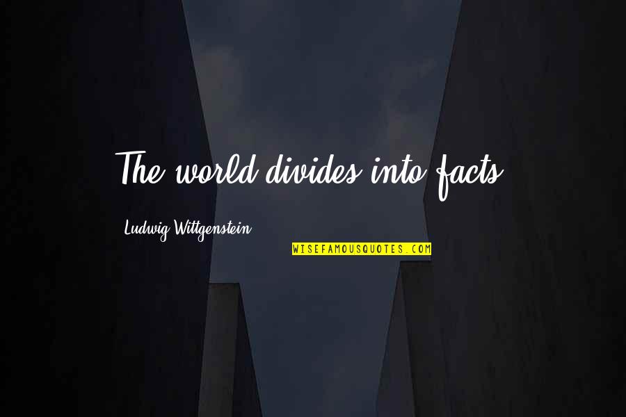 Into The World Quotes By Ludwig Wittgenstein: The world divides into facts.