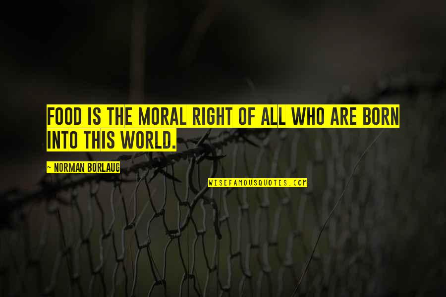 Into The World Quotes By Norman Borlaug: Food is the moral right of all who