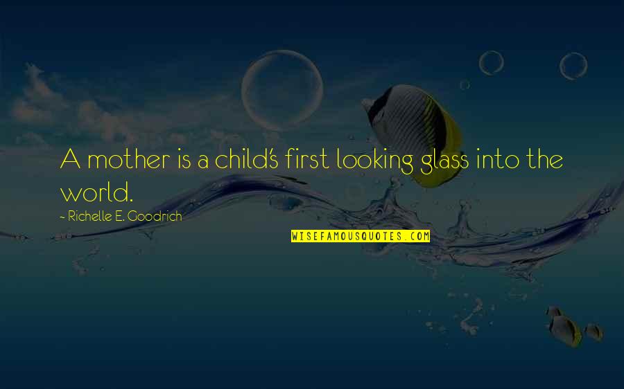 Into The World Quotes By Richelle E. Goodrich: A mother is a child's first looking glass