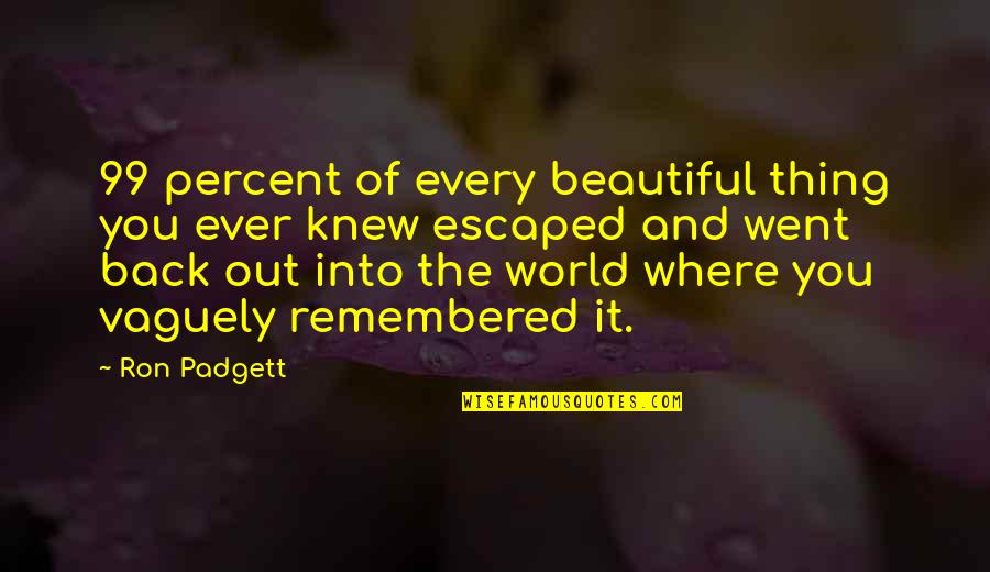 Into The World Quotes By Ron Padgett: 99 percent of every beautiful thing you ever