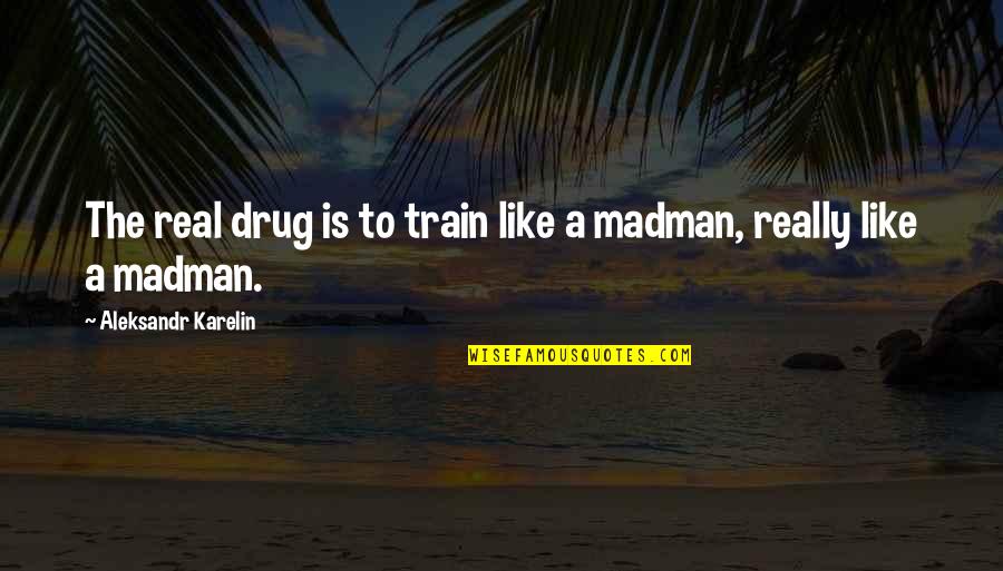 Into You Like A Train Quotes By Aleksandr Karelin: The real drug is to train like a
