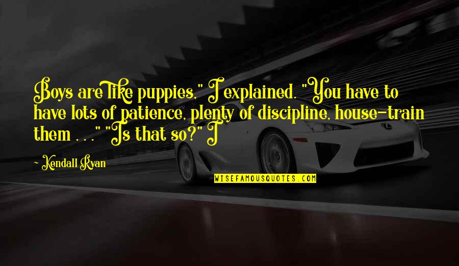 Into You Like A Train Quotes By Kendall Ryan: Boys are like puppies," I explained. "You have