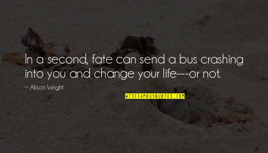 Into Your Life Quotes By Alison Wright: In a second, fate can send a bus