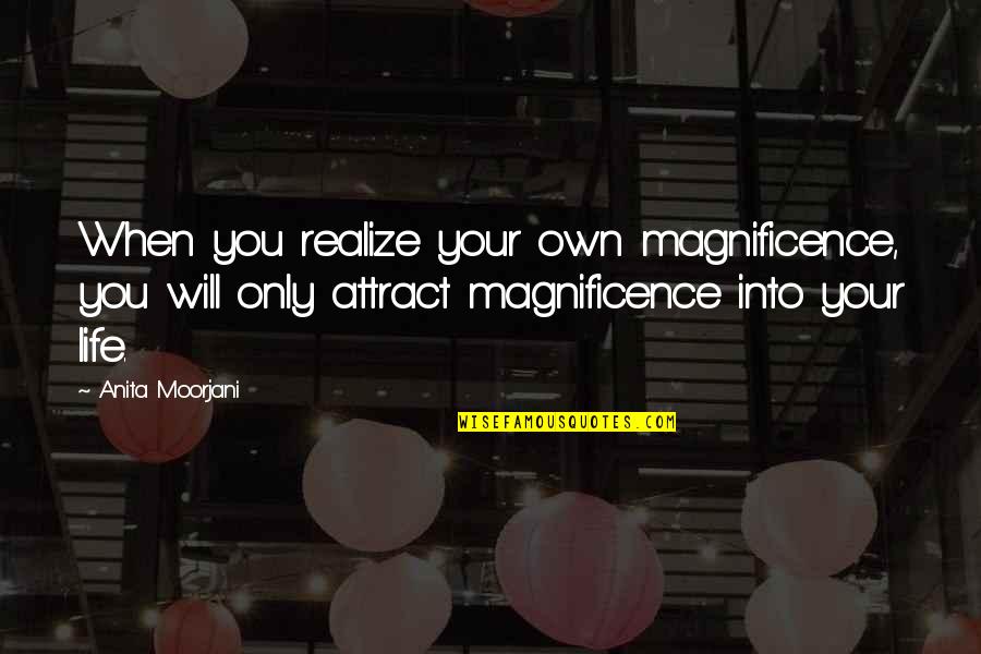 Into Your Life Quotes By Anita Moorjani: When you realize your own magnificence, you will