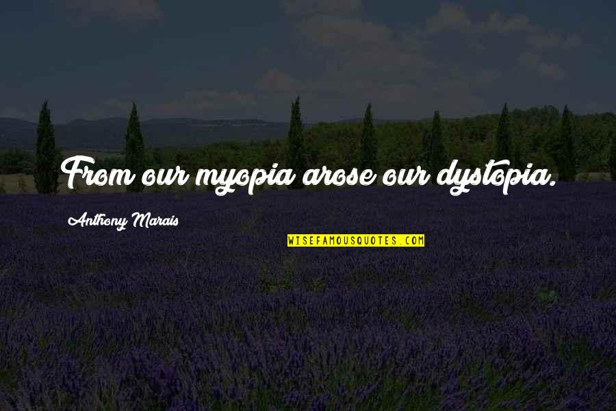 Intolerable Cruelty Gus Petch Quotes By Anthony Marais: From our myopia arose our dystopia. Intolerable Cruelty Gus Petch Quotes By Anthony Marais: From our myopia arose our dystopia.