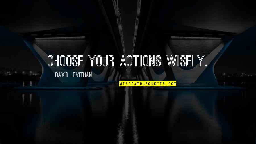 Intolerable Cruelty Gus Petch Quotes By David Levithan: Choose your actions wisely. Intolerable Cruelty Gus Petch Quotes By David Levithan: Choose your actions wisely.