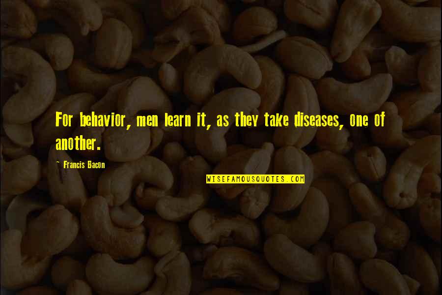 Intolerable Cruelty Shakespeare Quotes By Francis Bacon: For behavior, men learn it, as they take