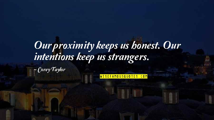 Intolerable Pain Quotes By Corey Taylor: Our proximity keeps us honest. Our intentions keep