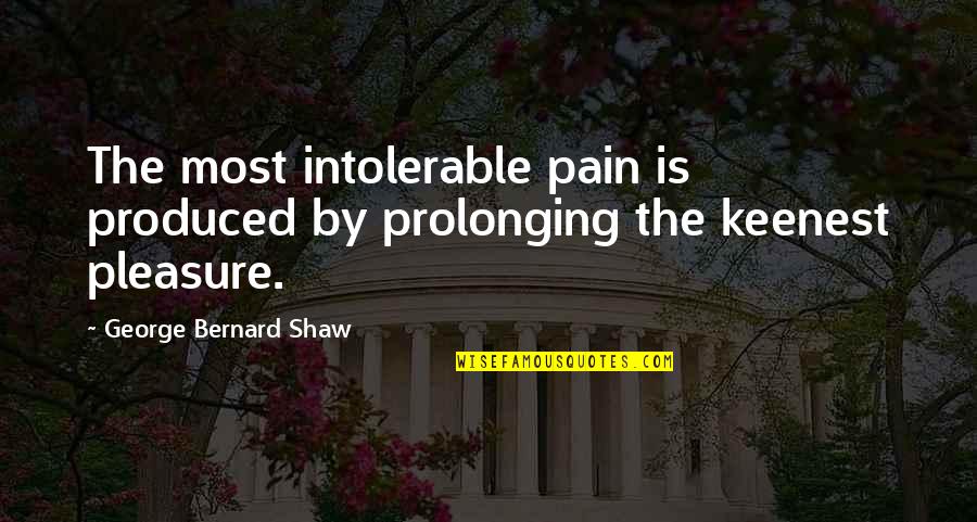 Intolerable Pain Quotes By George Bernard Shaw: The most intolerable pain is produced by prolonging Intolerable Pain Quotes By George Bernard Shaw: The most intolerable pain is produced by prolonging