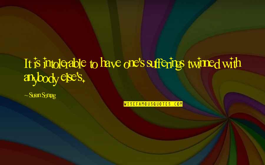 Intolerable Pain Quotes By Susan Sontag: It is intolerable to have one's sufferings twinned