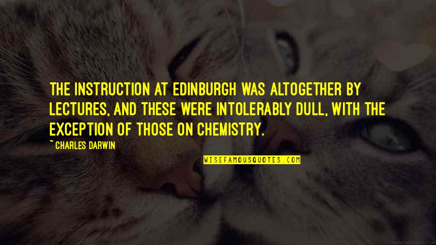 Intolerably Quotes By Charles Darwin: The instruction at Edinburgh was altogether by lectures,