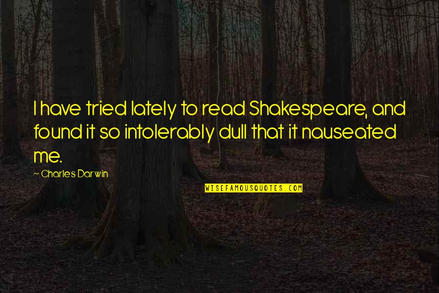 Intolerably Quotes By Charles Darwin: I have tried lately to read Shakespeare, and