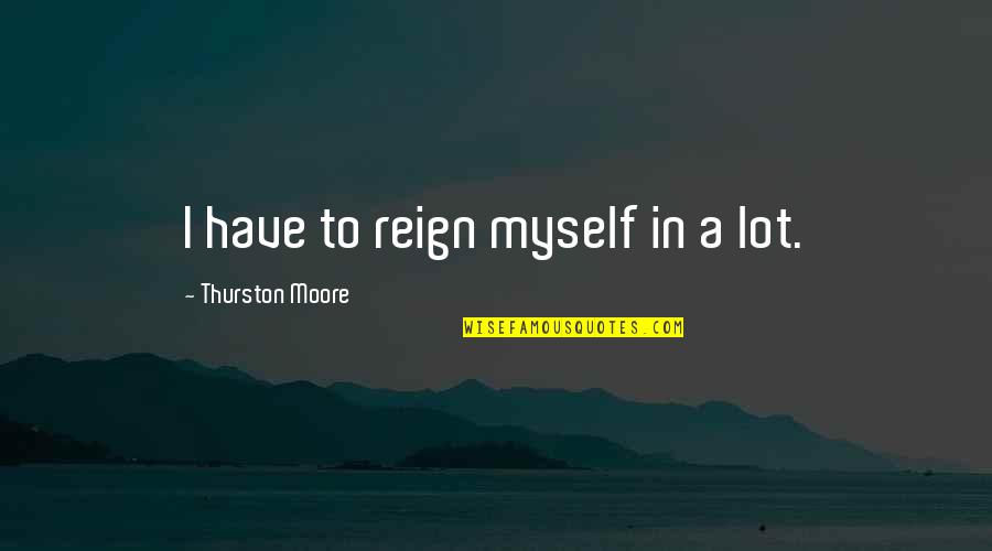 Intolerancia Alimentar Quotes By Thurston Moore: I have to reign myself in a lot.