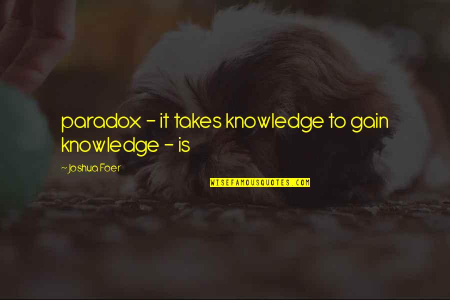 Intolerancia Ao Quotes By Joshua Foer: paradox - it takes knowledge to gain knowledge Intolerancia Ao Quotes By Joshua Foer: paradox - it takes knowledge to gain knowledge