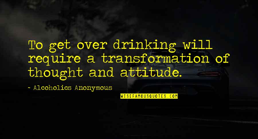 Intomy Quotes By Alcoholics Anonymous: To get over drinking will require a transformation