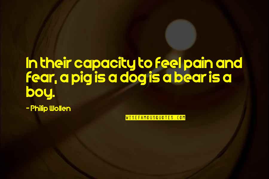 Inton Quotes By Philip Wollen: In their capacity to feel pain and fear,