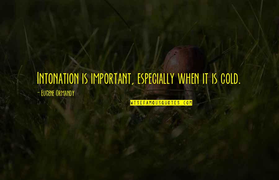 Intonation Quotes By Eugene Ormandy: Intonation is important, especially when it is cold. Intonation Quotes By Eugene Ormandy: Intonation is important, especially when it is cold.