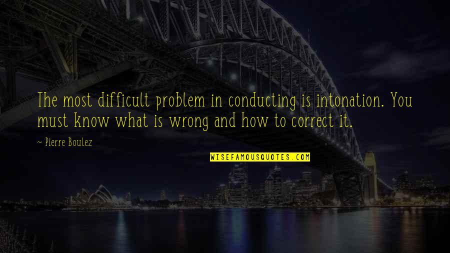 Intonation Quotes By Pierre Boulez: The most difficult problem in conducting is intonation.