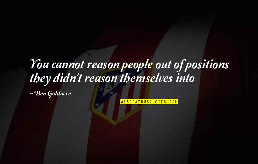 Into't Quotes By Ben Goldacre: You cannot reason people out of positions they