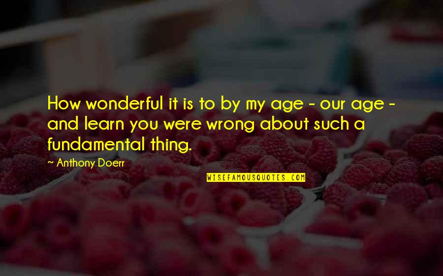 Intotdeauna Au Quotes By Anthony Doerr: How wonderful it is to by my age