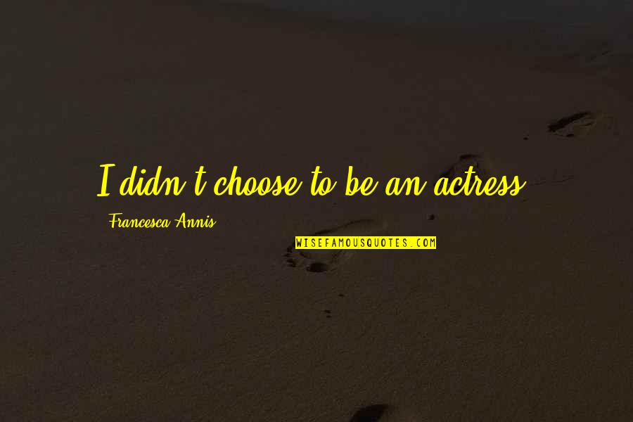 Intotdeauna Sau Quotes By Francesca Annis: I didn't choose to be an actress. Intotdeauna Sau Quotes By Francesca Annis: I didn't choose to be an actress.