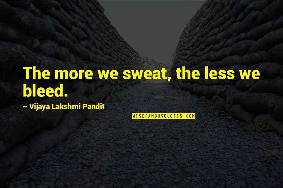 Intotdeauna Sau Quotes By Vijaya Lakshmi Pandit: The more we sweat, the less we bleed. Intotdeauna Sau Quotes By Vijaya Lakshmi Pandit: The more we sweat, the less we bleed.
