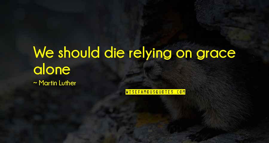 Intourist Palace Quotes By Martin Luther: We should die relying on grace alone Intourist Palace Quotes By Martin Luther: We should die relying on grace alone