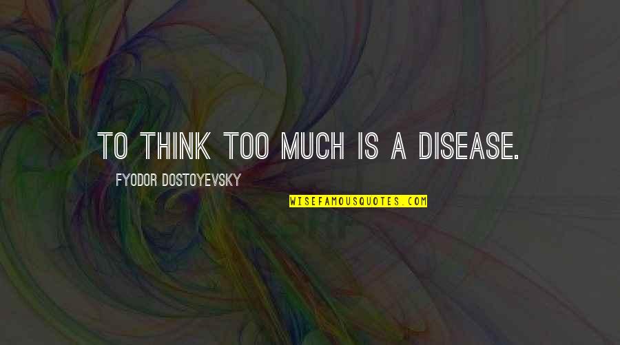 Intoxicacao Quotes By Fyodor Dostoyevsky: To think too much is a disease. Intoxicacao Quotes By Fyodor Dostoyevsky: To think too much is a disease.
