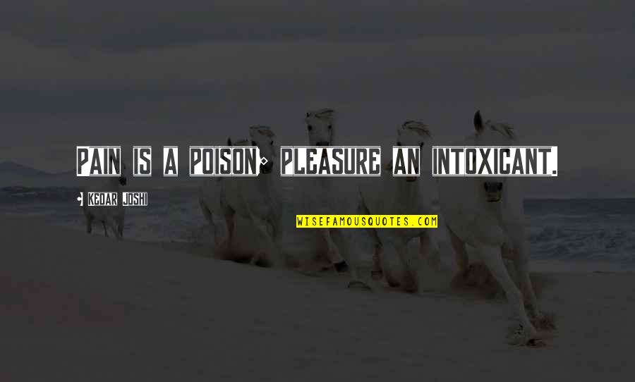 Intoxicant Quotes By Kedar Joshi: Pain is a poison; pleasure an intoxicant.