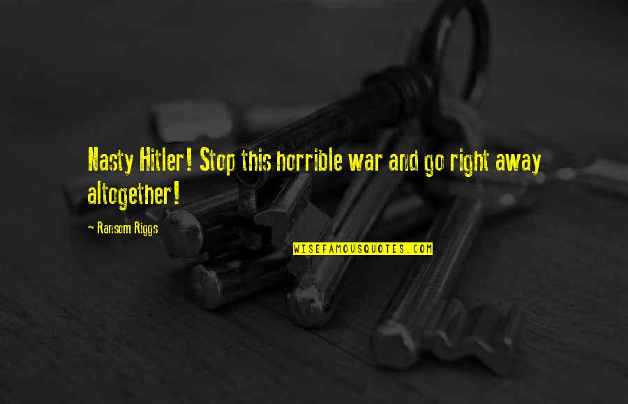 Intoxicantes Quotes By Ransom Riggs: Nasty Hitler! Stop this horrible war and go