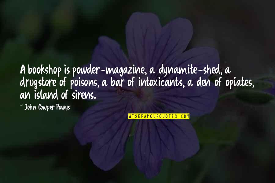 Intoxicants Quotes By John Cowper Powys: A bookshop is powder-magazine, a dynamite-shed, a drugstore