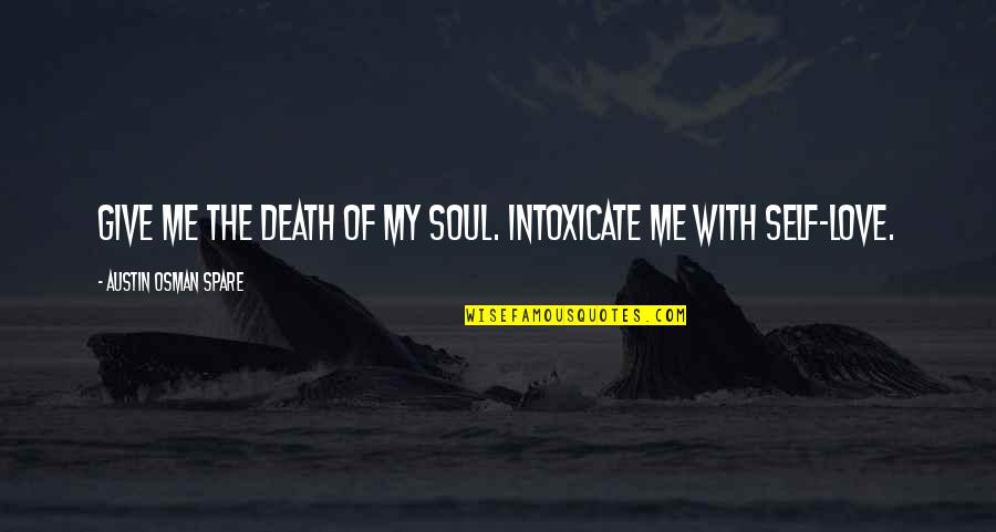 Intoxicate Quotes By Austin Osman Spare: Give me the death of my soul. Intoxicate