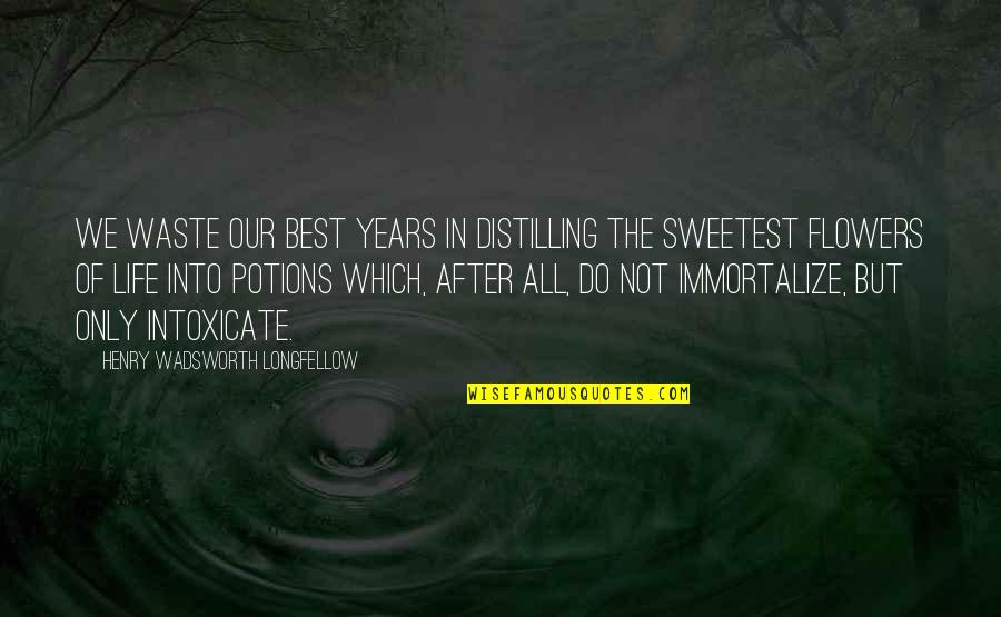 Intoxicate Quotes By Henry Wadsworth Longfellow: We waste our best years in distilling the