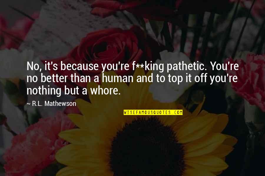 Intoxicate Quotes By R.L. Mathewson: No, it's because you're f**king pathetic. You're no