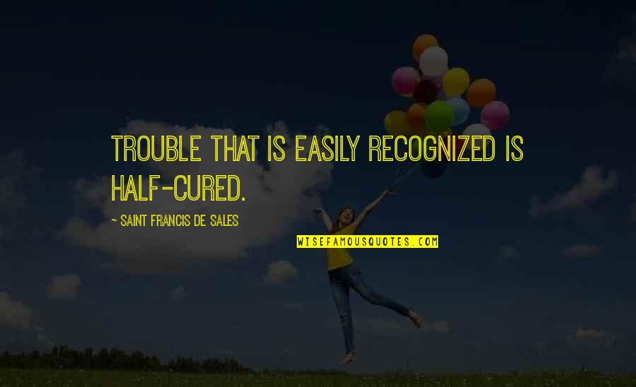 Intoxicate Quotes By Saint Francis De Sales: Trouble that is easily recognized is half-cured.