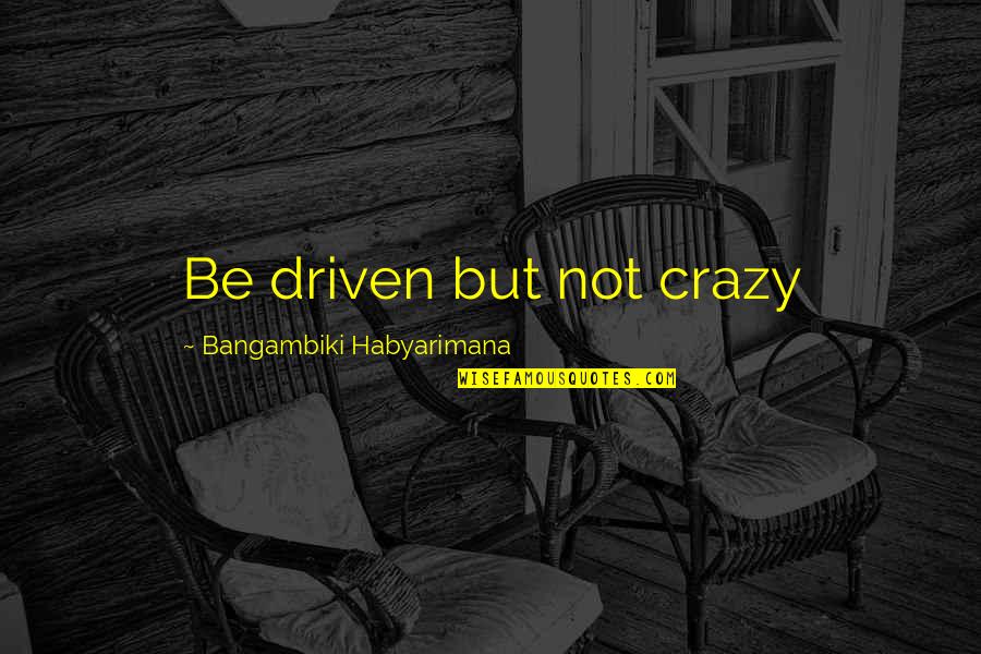 Intoxicated Crossword Quotes By Bangambiki Habyarimana: Be driven but not crazy